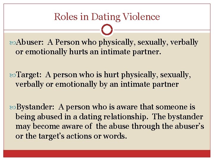Roles in Dating Violence Abuser: A Person who physically, sexually, verbally or emotionally hurts