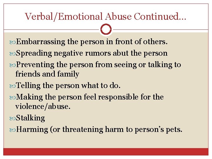 Verbal/Emotional Abuse Continued… Embarrassing the person in front of others. Spreading negative rumors abut