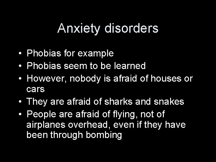 Anxiety disorders • Phobias for example • Phobias seem to be learned • However,