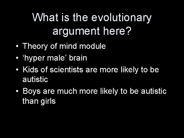 What is the evolutionary argument here? • Theory of mind module • ‘hyper male’