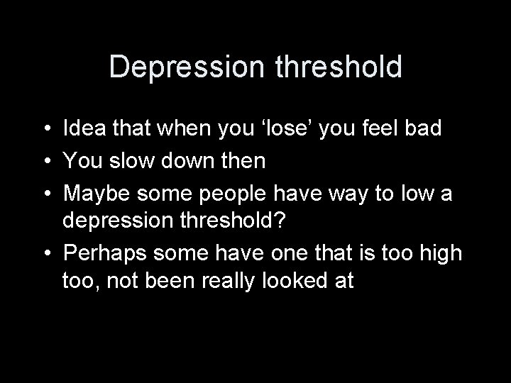 Depression threshold • Idea that when you ‘lose’ you feel bad • You slow