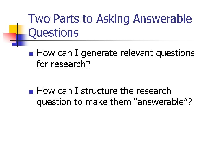 Two Parts to Asking Answerable Questions n n How can I generate relevant questions