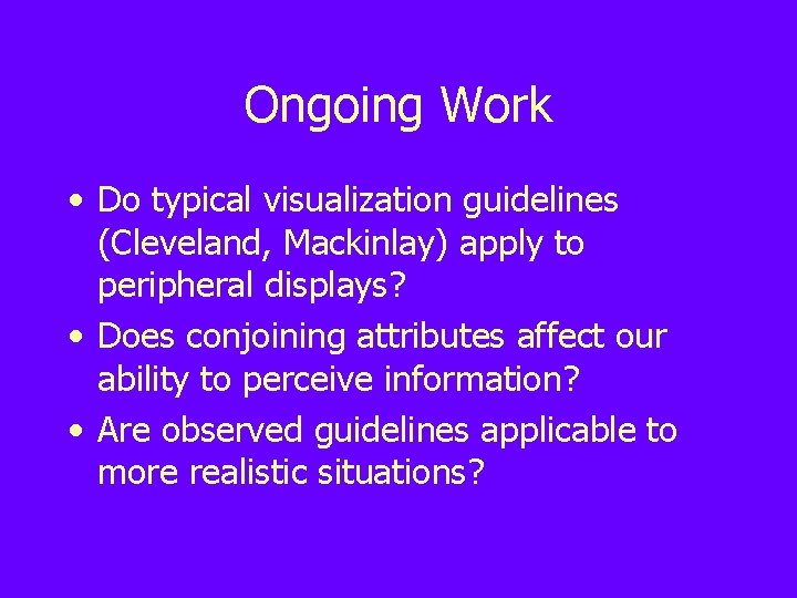 Ongoing Work • Do typical visualization guidelines (Cleveland, Mackinlay) apply to peripheral displays? •