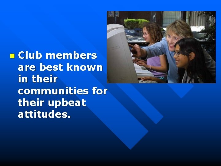 n Club members are best known in their communities for their upbeat attitudes. 