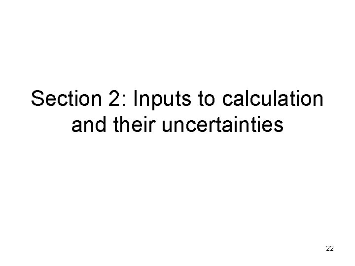 Section 2: Inputs to calculation and their uncertainties 22 