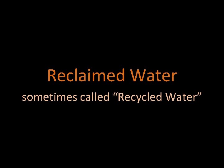 Reclaimed Water sometimes called “Recycled Water” 