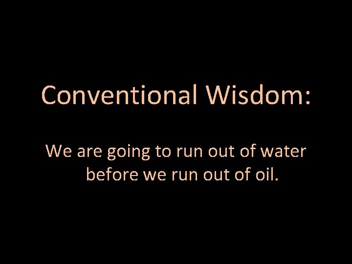 Conventional Wisdom: We are going to run out of water before we run out