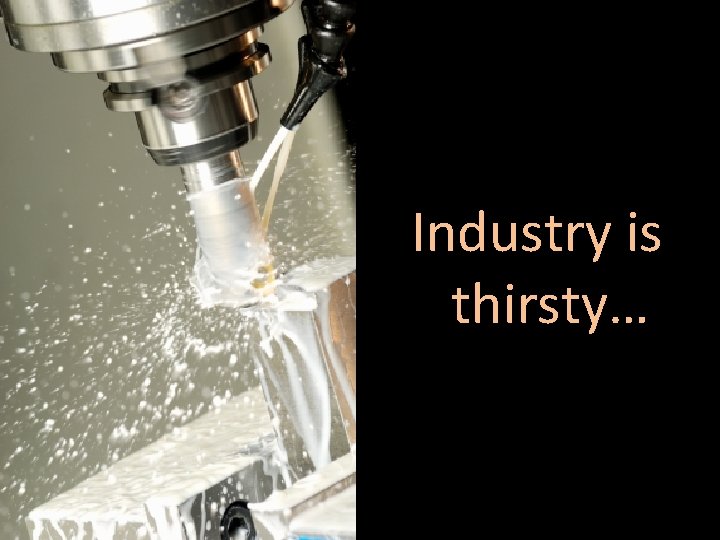 Industry is thirsty… 