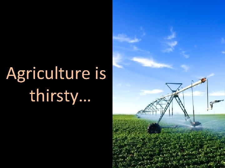 Agriculture is thirsty… 