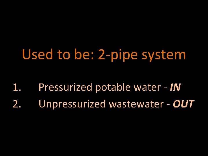 Used to be: 2 -pipe system 1. 2. Pressurized potable water - IN Unpressurized