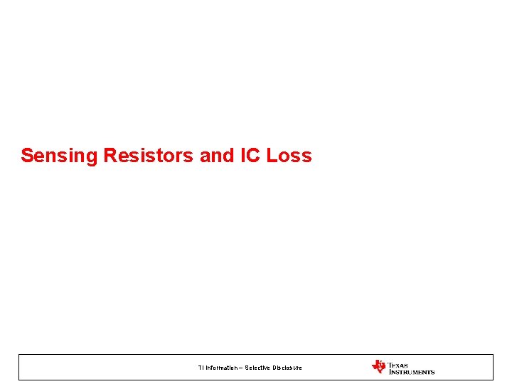 Sensing Resistors and IC Loss TI Information – Selective Disclosure 