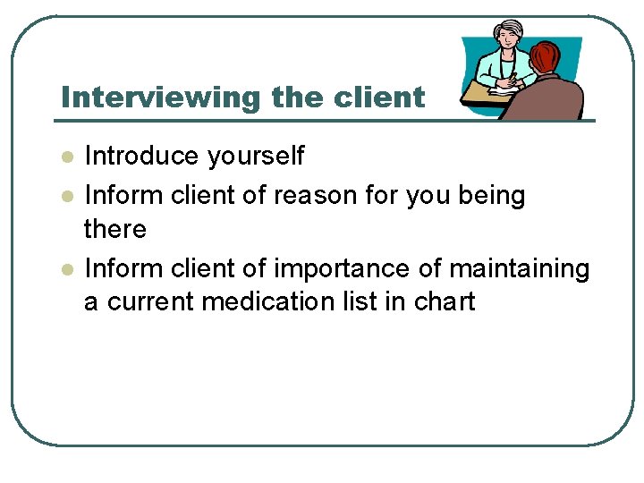 Interviewing the client l l l Introduce yourself Inform client of reason for you
