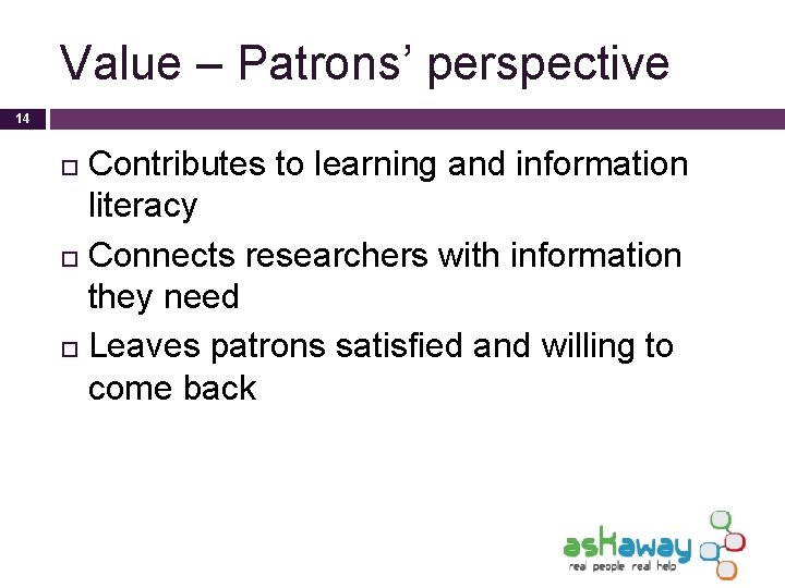 Value – Patrons’ perspective 14 Contributes to learning and information literacy Connects researchers with