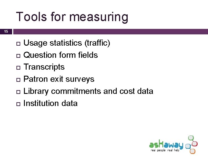 Tools for measuring 15 Usage statistics (traffic) Question form fields Transcripts Patron exit surveys