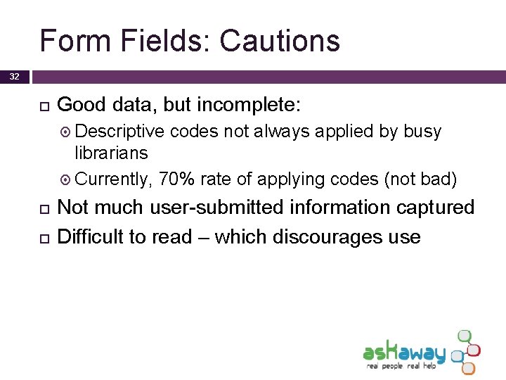 Form Fields: Cautions 32 Good data, but incomplete: Descriptive codes not always applied by