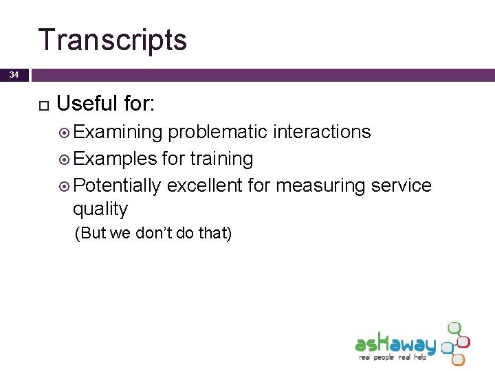 Transcripts 34 Useful for: Examining problematic interactions Examples for training Potentially excellent for measuring