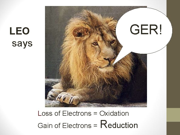 GER! LEO says Loss of Electrons = Oxidation Gain of Electrons = Reduction 