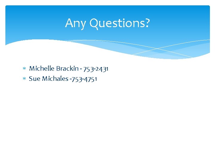 Any Questions? Michelle Brackin - 753 -2431 Sue Michales -753 -4751 