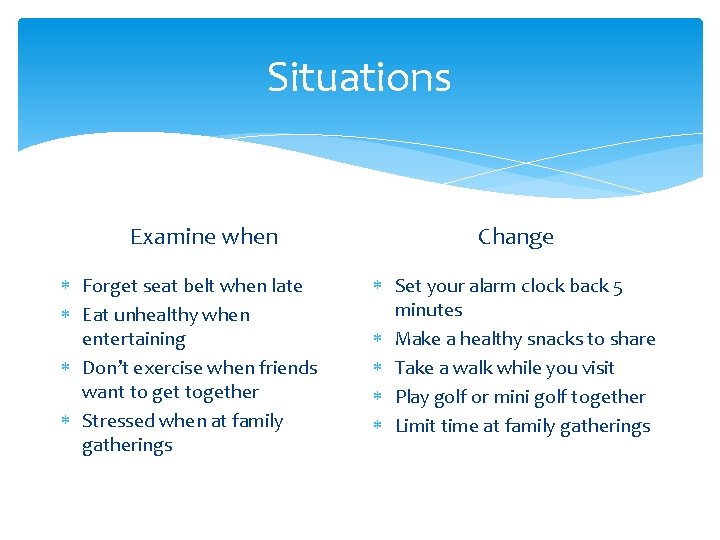 Situations Examine when Forget seat belt when late Eat unhealthy when entertaining Don’t exercise