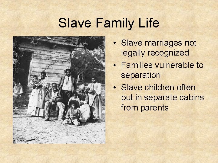 Slave Family Life • Slave marriages not legally recognized • Families vulnerable to separation