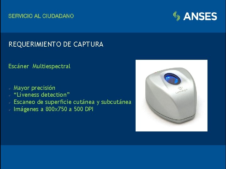 REQUERIMIENTO DE CAPTURA Escáner Multiespectral ü ü Mayor precisión “Liveness detection” Escaneo de superficie