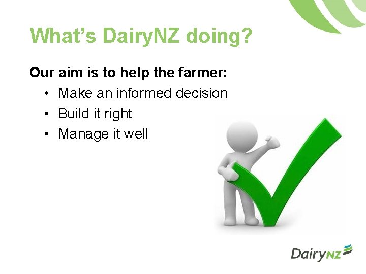 What’s Dairy. NZ doing? Our aim is to help the farmer: • Make an