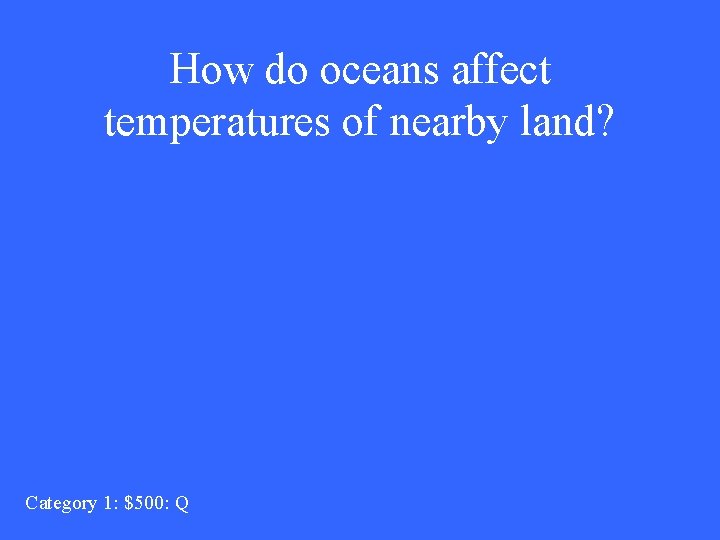 How do oceans affect temperatures of nearby land? Category 1: $500: Q 