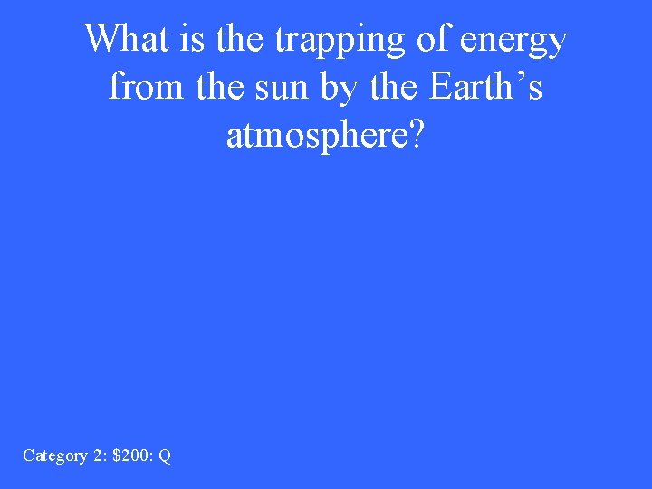 What is the trapping of energy from the sun by the Earth’s atmosphere? Category