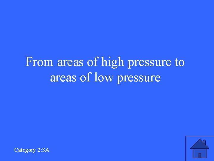 From areas of high pressure to areas of low pressure Category 2: 3 A