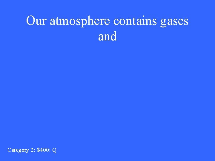 Our atmosphere contains gases and Category 2: $400: Q 