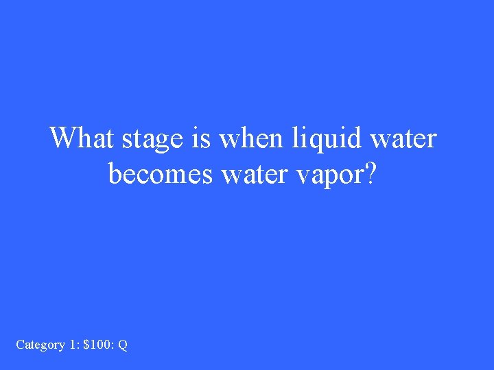 What stage is when liquid water becomes water vapor? Category 1: $100: Q 