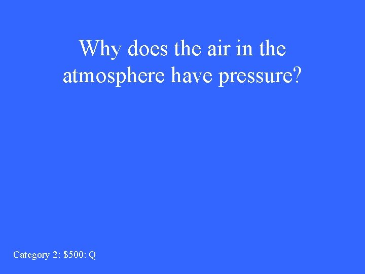 Why does the air in the atmosphere have pressure? Category 2: $500: Q 