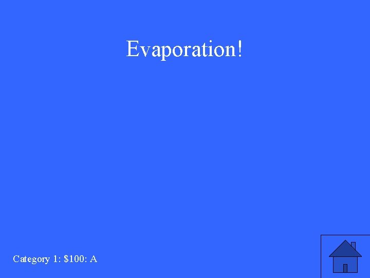 Evaporation! Category 1: $100: A 