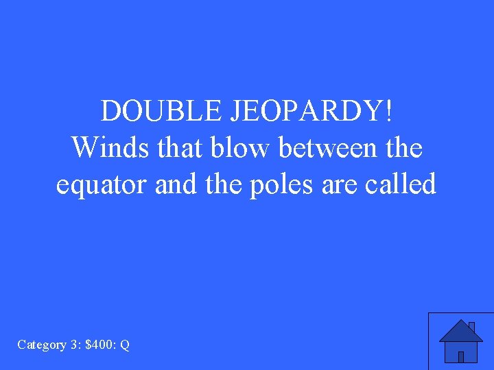 DOUBLE JEOPARDY! Winds that blow between the equator and the poles are called Category