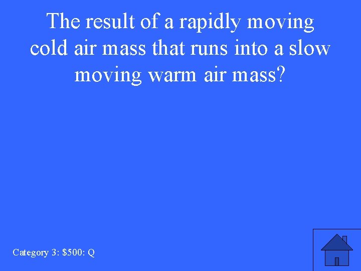 The result of a rapidly moving cold air mass that runs into a slow