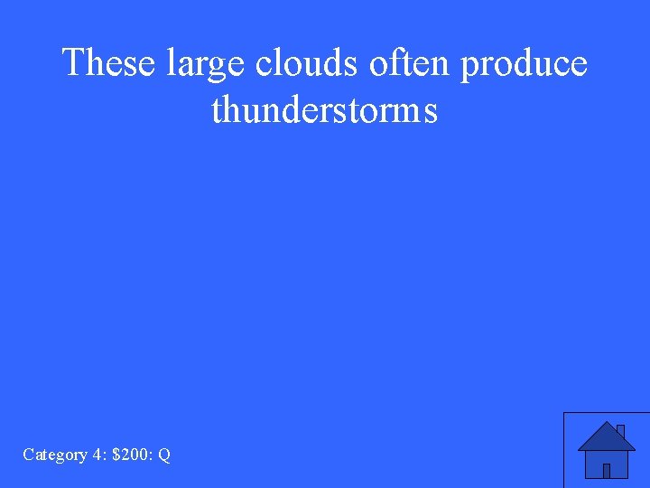 These large clouds often produce thunderstorms Category 4: $200: Q 