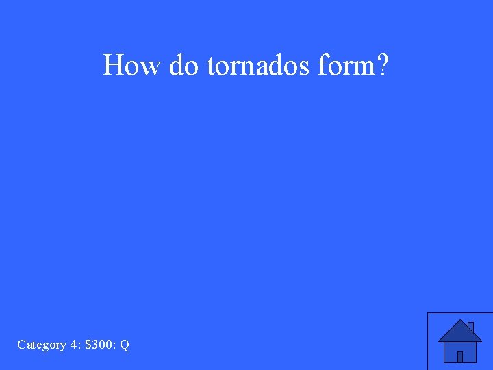 How do tornados form? Category 4: $300: Q 