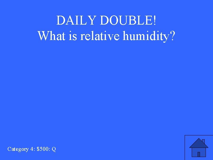 DAILY DOUBLE! What is relative humidity? Category 4: $500: Q 