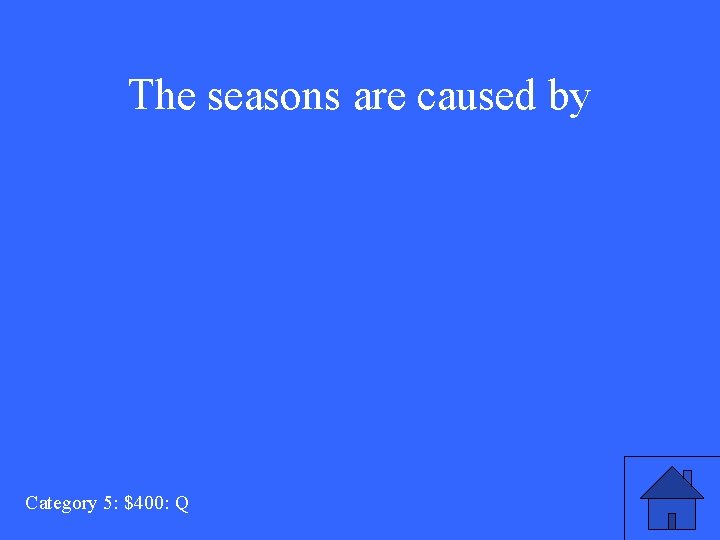 The seasons are caused by Category 5: $400: Q 