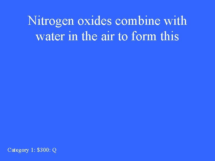 Nitrogen oxides combine with water in the air to form this Category 1: $300: