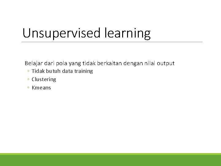 Unsupervised learning Belajar dari pola yang tidak berkaitan dengan nilai output ◦ Tidak butuh