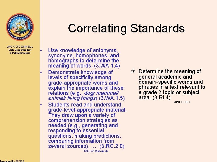 Correlating Standards JACK O’CONNELL State Superintendent of Public Instruction Developed by SCFIRD • •