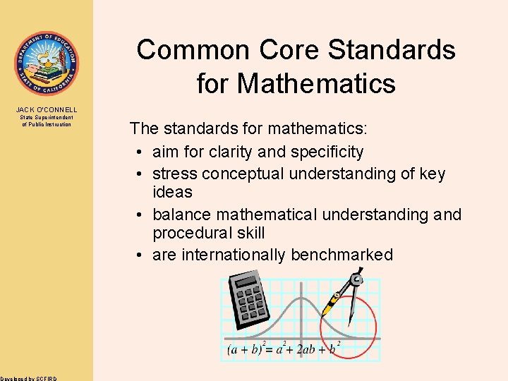 Common Core Standards for Mathematics JACK O’CONNELL State Superintendent of Public Instruction Developed by