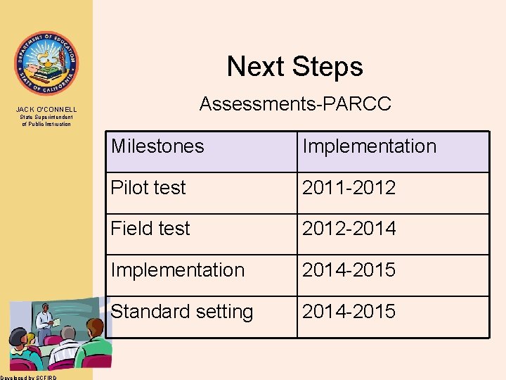 Next Steps Assessments-PARCC JACK O’CONNELL State Superintendent of Public Instruction Developed by SCFIRD Milestones