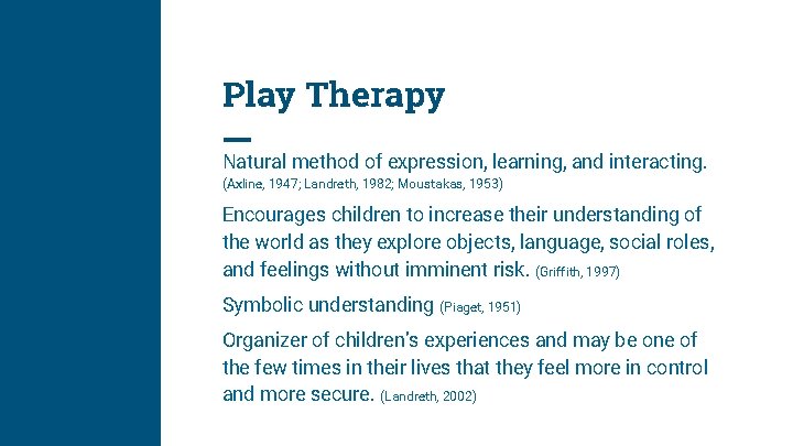 Play Therapy Natural method of expression, learning, and interacting. (Axline, 1947; Landreth, 1982; Moustakas,