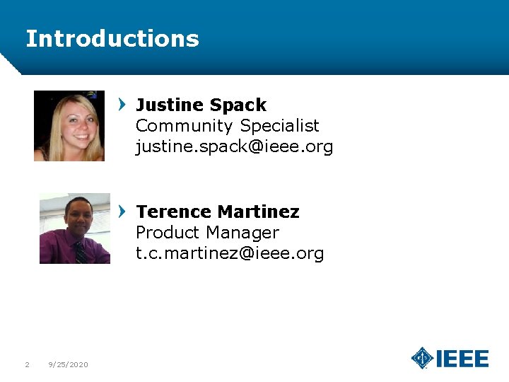 Introductions Justine Spack Community Specialist justine. spack@ieee. org Terence Martinez Product Manager t. c.