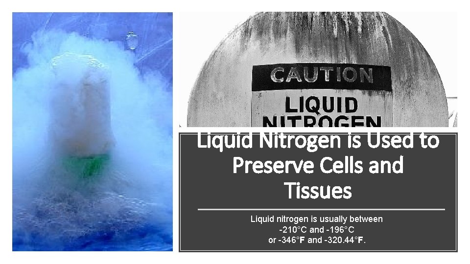 Liquid Nitrogen is Used to Preserve Cells and Tissues Liquid nitrogen is usually between