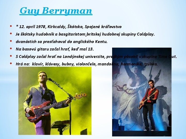 Guy Berryman • • • * 12. apríl 1978, Kirkcaldy, Škótsko, Spojené kráľovstvo Je