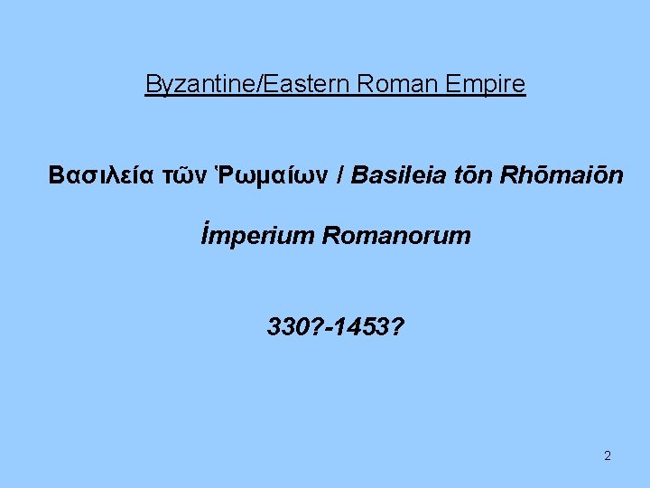 Byzantine/Eastern Roman Empire Βασιλεία τῶν Ῥωμαίων / Basileia tōn Rhōmaiōn İmperium Romanorum 330? -1453?