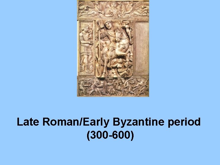 Late Roman/Early Byzantine period (300 -600) 